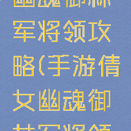 手游倩女幽魂御林军将领攻略(手游倩女幽魂御林军将领攻略视频)