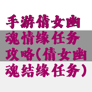手游倩女幽魂情缘任务攻略(倩女幽魂结缘任务)