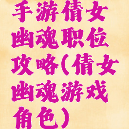 手游倩女幽魂职位攻略(倩女幽魂游戏角色)