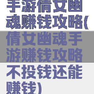 手游倩女幽魂赚钱攻略(倩女幽魂手游赚钱攻略不投钱还能赚钱)