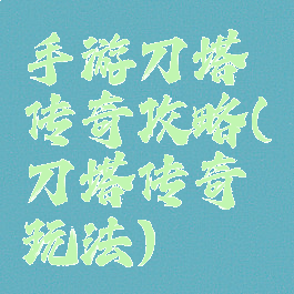 手游刀塔传奇攻略(刀塔传奇玩法)