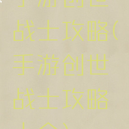 手游创世战士攻略(手游创世战士攻略大全)