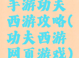手游功夫西游攻略(功夫西游网页游戏)