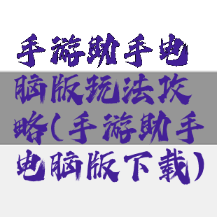 手游助手电脑版玩法攻略(手游助手电脑版下载)
