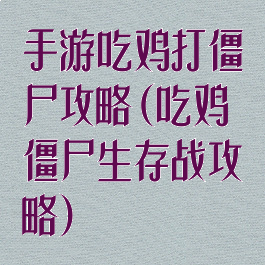 手游吃鸡打僵尸攻略(吃鸡僵尸生存战攻略)