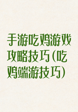 手游吃鸡游戏攻略技巧(吃鸡端游技巧)