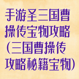 手游圣三国曹操传宝物攻略(三国曹操传攻略秘籍宝物)