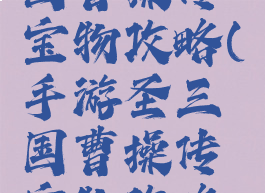 手游圣三国曹操传宝物攻略(手游圣三国曹操传宝物攻略图)