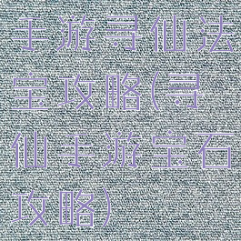手游寻仙法宝攻略(寻仙手游宝石攻略)