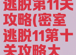 手游密室逃脱第11关攻略(密室逃脱11第十关攻略大全集)