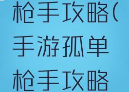 手游孤单枪手攻略(手游孤单枪手攻略视频)