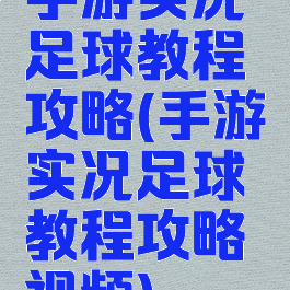 手游实况足球教程攻略(手游实况足球教程攻略视频)