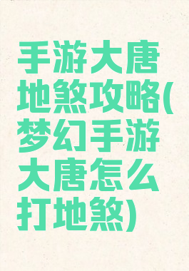 手游大唐地煞攻略(梦幻手游大唐怎么打地煞)