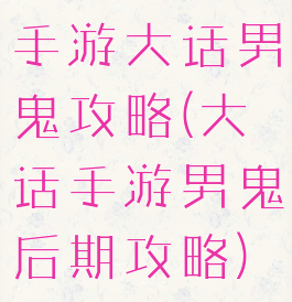 手游大话男鬼攻略(大话手游男鬼后期攻略)