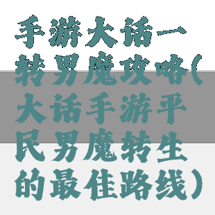 手游大话一转男魔攻略(大话手游平民男魔转生的最佳路线)