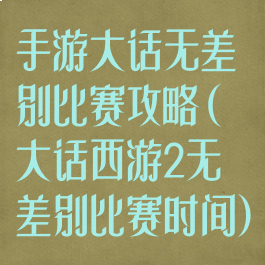 手游大话无差别比赛攻略(大话西游2无差别比赛时间)