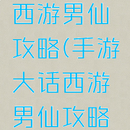 手游大话西游男仙攻略(手游大话西游男仙攻略大全)