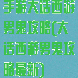 手游大话西游男鬼攻略(大话西游男鬼攻略最新)