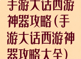手游大话西游神器攻略(手游大话西游神器攻略大全)