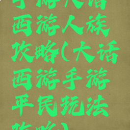 手游大话西游人族攻略(大话西游手游平民玩法攻略)