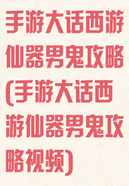 手游大话西游仙器男鬼攻略(手游大话西游仙器男鬼攻略视频)