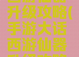 手游大话西游仙器升级攻略(手游大话西游仙器升级攻略视频)