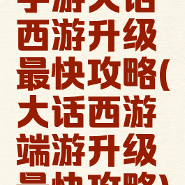 手游大话西游升级最快攻略(大话西游端游升级最快攻略)