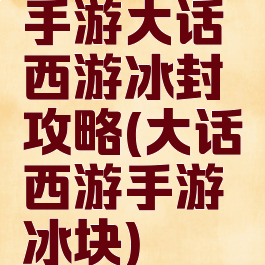 手游大话西游冰封攻略(大话西游手游冰块)