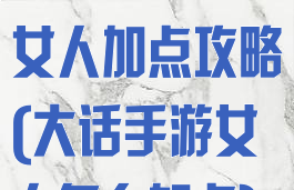 手游大话西游女人加点攻略(大话手游女人怎么加点)