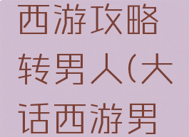 手游大话西游攻略转男人(大话西游男人怎么转)