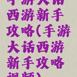 手游大话西游新手攻略(手游大话西游新手攻略视频)