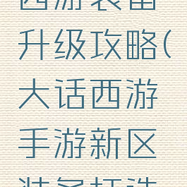 手游大话西游装备升级攻略(大话西游手游新区装备打造攻略)