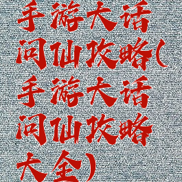 手游大话问仙攻略(手游大话问仙攻略大全)