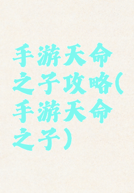 手游天命之子攻略(手游天命之子)