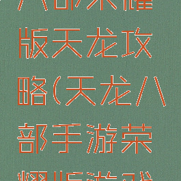 手游天龙八部荣耀版天龙攻略(天龙八部手游荣耀版游戏攻略)