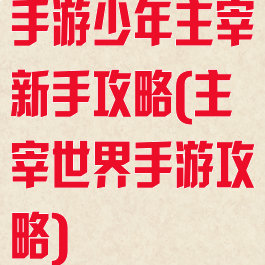 手游少年主宰新手攻略(主宰世界手游攻略)