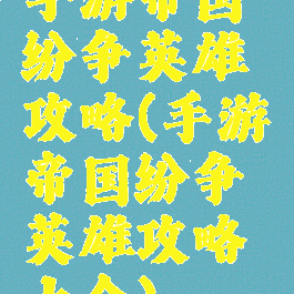 手游帝国纷争英雄攻略(手游帝国纷争英雄攻略大全)