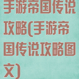 手游帝国传说攻略(手游帝国传说攻略图文)