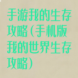 手游我的生存攻略(手机版我的世界生存攻略)