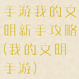 手游我的文明新手攻略(我的文明手游)