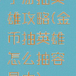 手游抽英雄攻略(金币抽英雄怎么抽容易中)