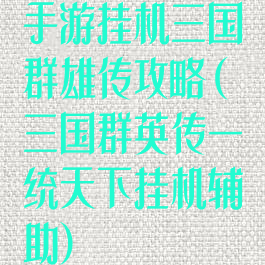 手游挂机三国群雄传攻略(三国群英传一统天下挂机辅助)