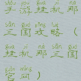 手游挂机那三国攻略(挂机那三国官网)