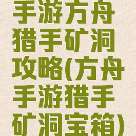 手游方舟猎手矿洞攻略(方舟手游猎手矿洞宝箱)