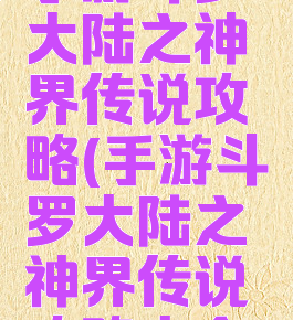 手游斗罗大陆之神界传说攻略(手游斗罗大陆之神界传说攻略大全)