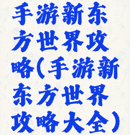 手游新东方世界攻略(手游新东方世界攻略大全)