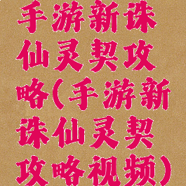 手游新诛仙灵契攻略(手游新诛仙灵契攻略视频)