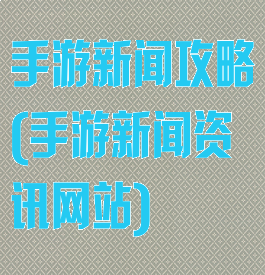 手游新闻攻略(手游新闻资讯网站)