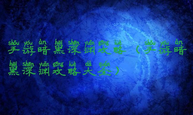 手游暗黑深渊攻略(手游暗黑深渊攻略大全)