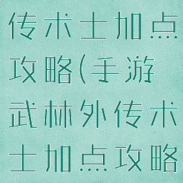 手游武林外传术士加点攻略(手游武林外传术士加点攻略图)